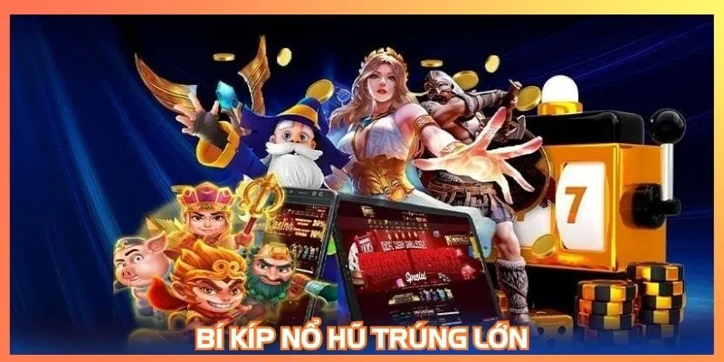 Bí kíp nổ hũ trúng lớn